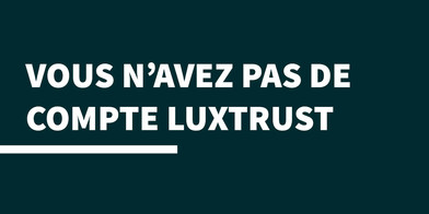 Vous n'avez pas de compte Luxtrust, lien vers la page signature électronique, page interne